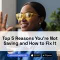 Top 5 Reasons You’re Not Saving and How to Fix It